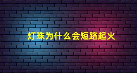 灯珠为什么会短路起火 为什么电池短路会起火